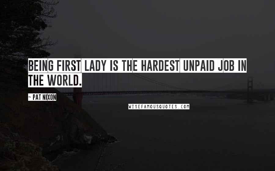 Pat Nixon Quotes: Being first lady is the hardest unpaid job in the world.