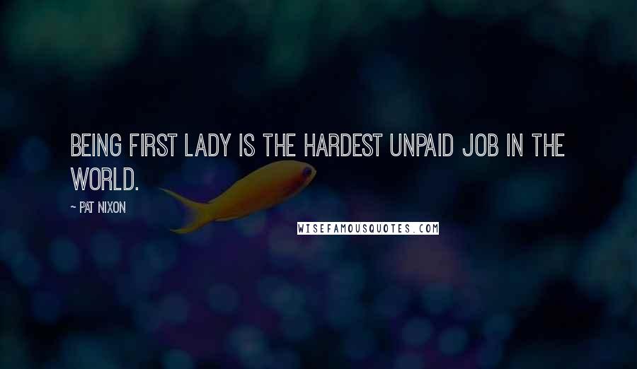 Pat Nixon Quotes: Being first lady is the hardest unpaid job in the world.