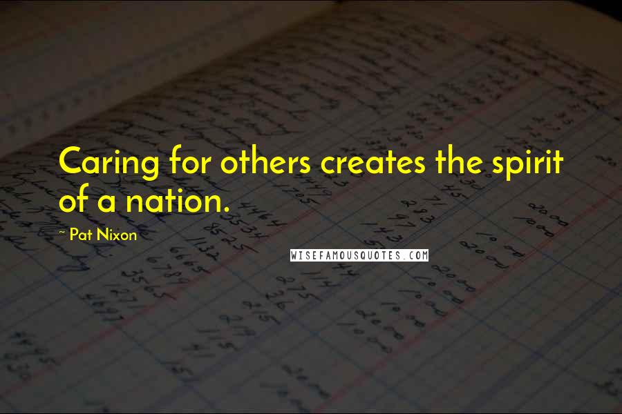 Pat Nixon Quotes: Caring for others creates the spirit of a nation.