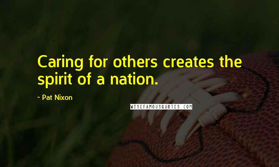 Pat Nixon Quotes: Caring for others creates the spirit of a nation.