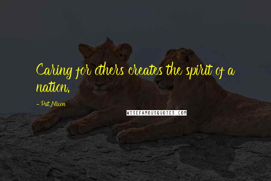 Pat Nixon Quotes: Caring for others creates the spirit of a nation.