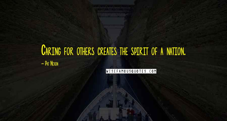 Pat Nixon Quotes: Caring for others creates the spirit of a nation.