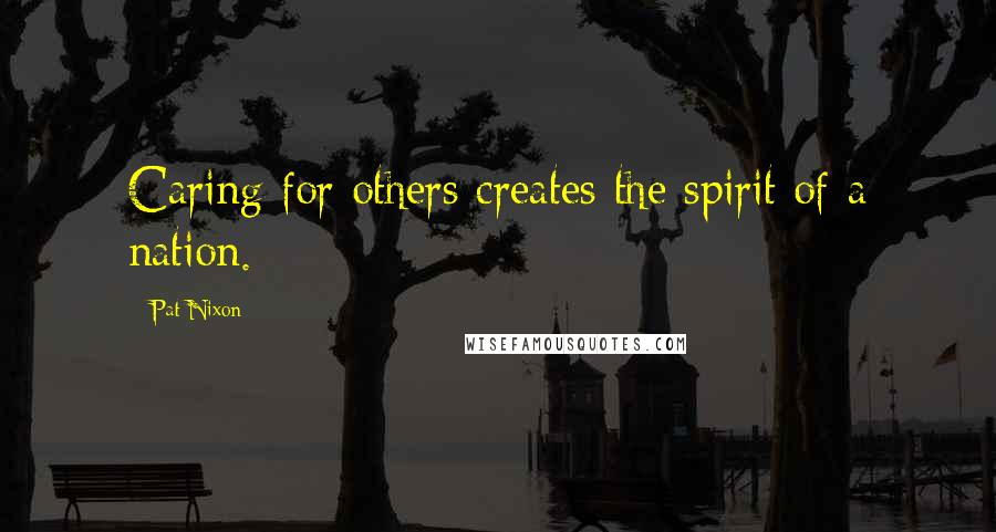 Pat Nixon Quotes: Caring for others creates the spirit of a nation.