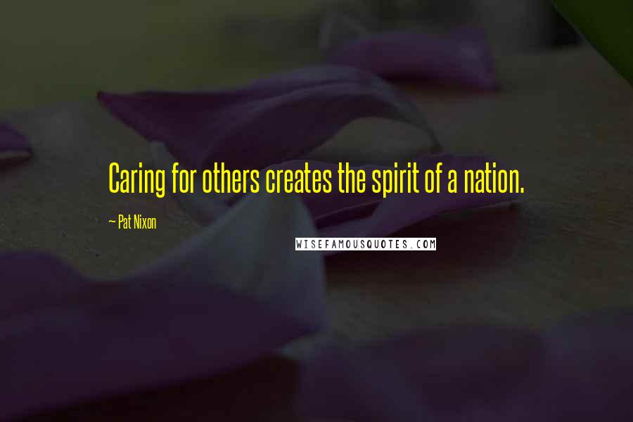 Pat Nixon Quotes: Caring for others creates the spirit of a nation.