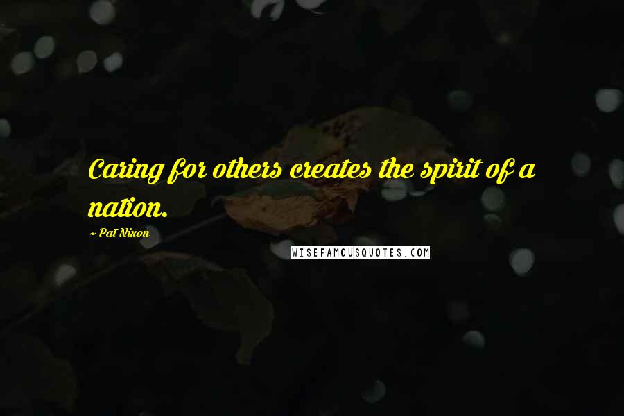 Pat Nixon Quotes: Caring for others creates the spirit of a nation.