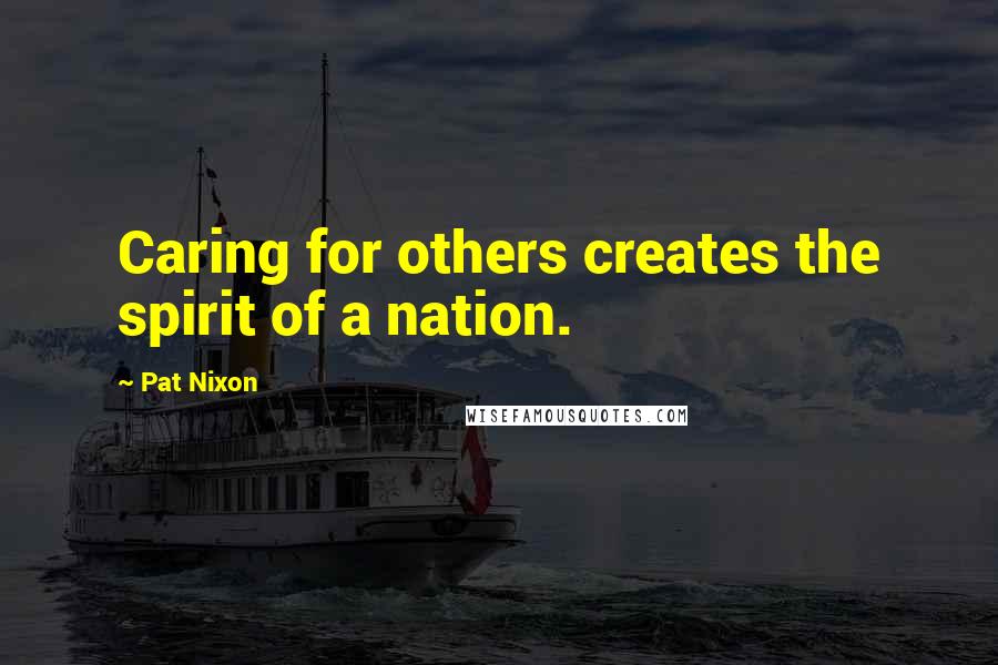 Pat Nixon Quotes: Caring for others creates the spirit of a nation.