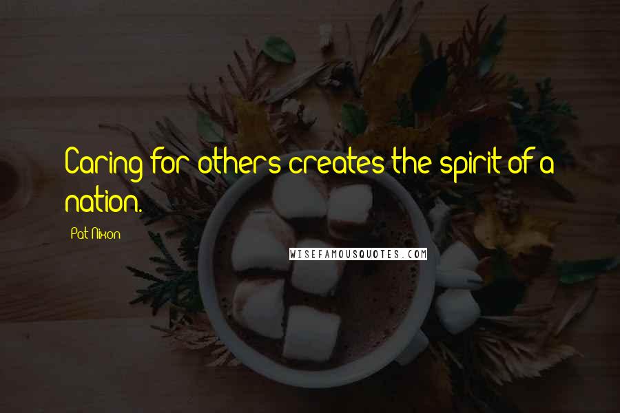 Pat Nixon Quotes: Caring for others creates the spirit of a nation.