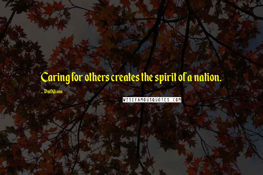 Pat Nixon Quotes: Caring for others creates the spirit of a nation.