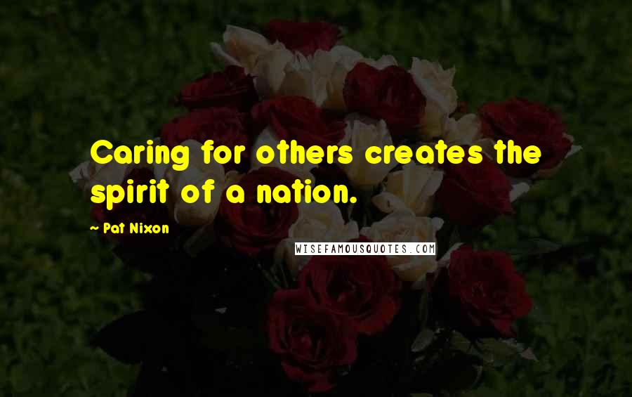 Pat Nixon Quotes: Caring for others creates the spirit of a nation.