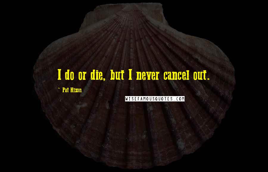 Pat Nixon Quotes: I do or die, but I never cancel out.