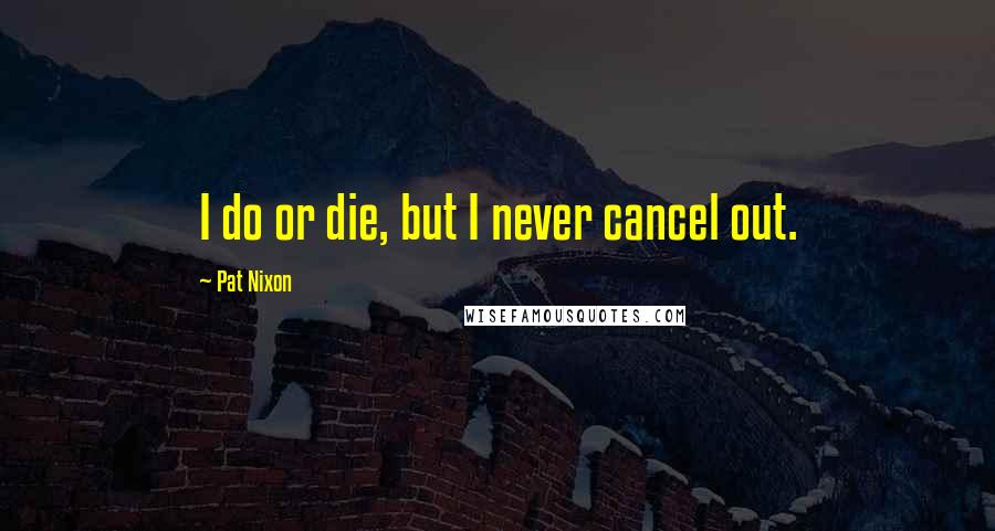 Pat Nixon Quotes: I do or die, but I never cancel out.