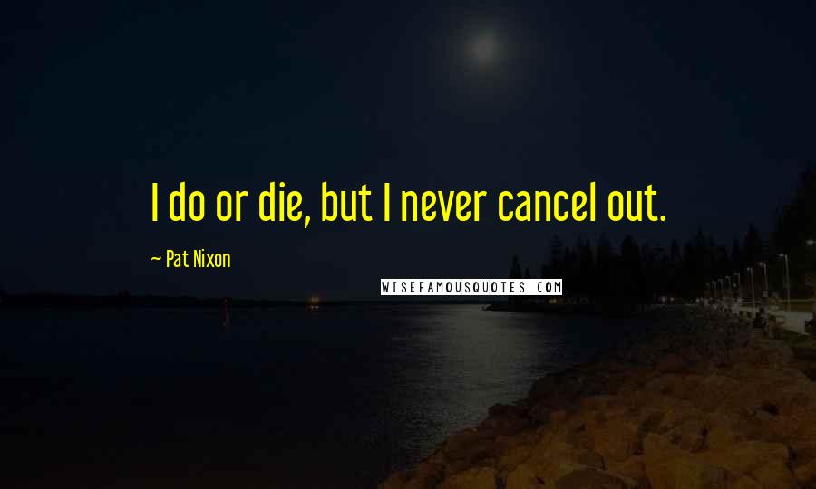 Pat Nixon Quotes: I do or die, but I never cancel out.