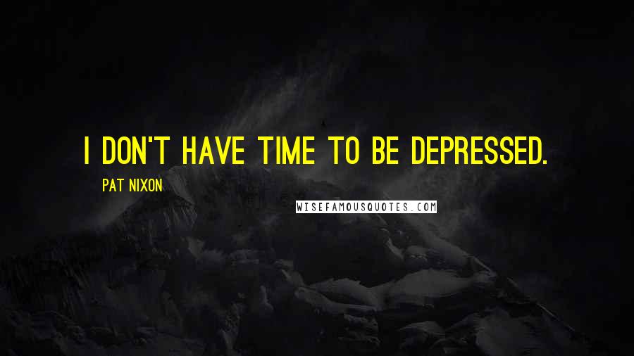 Pat Nixon Quotes: I don't have time to be depressed.