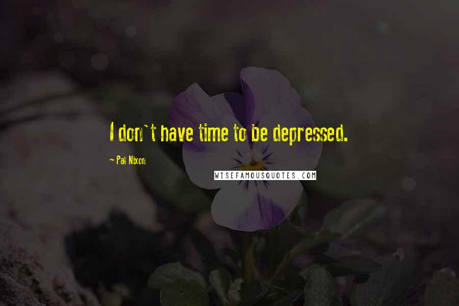 Pat Nixon Quotes: I don't have time to be depressed.