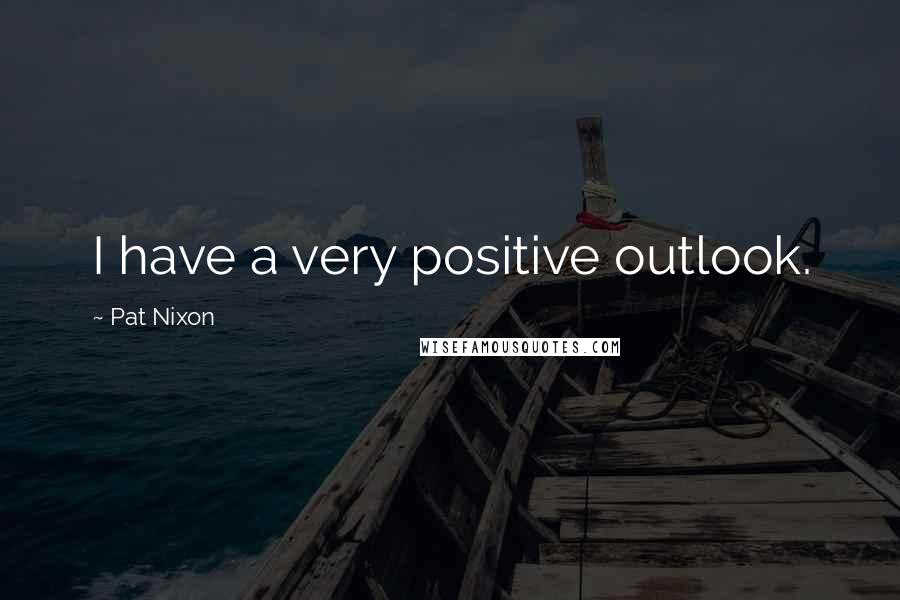 Pat Nixon Quotes: I have a very positive outlook.