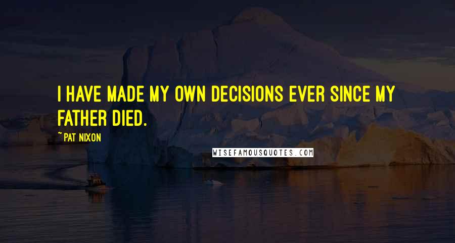 Pat Nixon Quotes: I have made my own decisions ever since my father died.