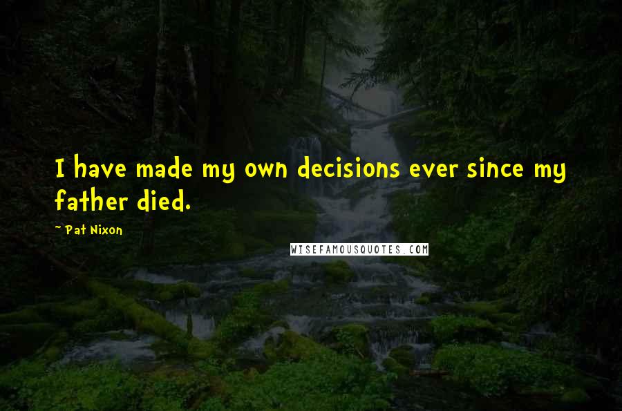 Pat Nixon Quotes: I have made my own decisions ever since my father died.