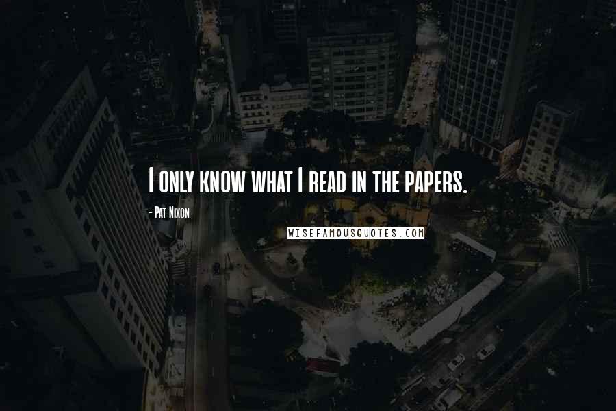 Pat Nixon Quotes: I only know what I read in the papers.