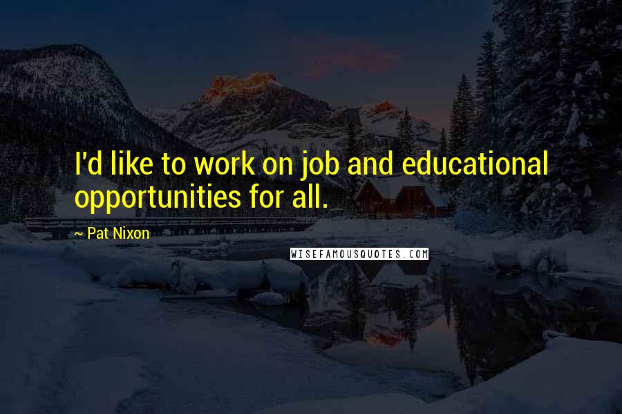 Pat Nixon Quotes: I'd like to work on job and educational opportunities for all.