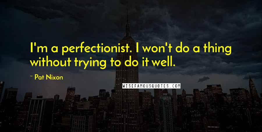 Pat Nixon Quotes: I'm a perfectionist. I won't do a thing without trying to do it well.