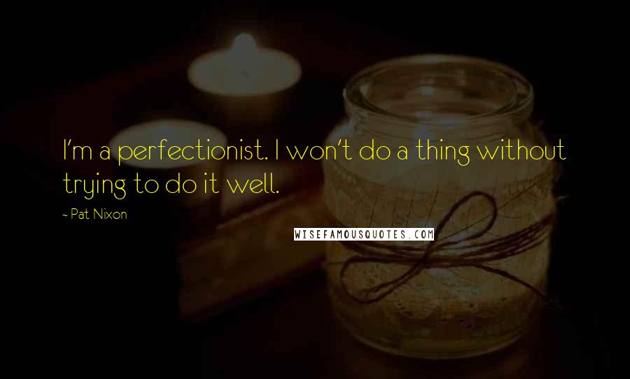 Pat Nixon Quotes: I'm a perfectionist. I won't do a thing without trying to do it well.