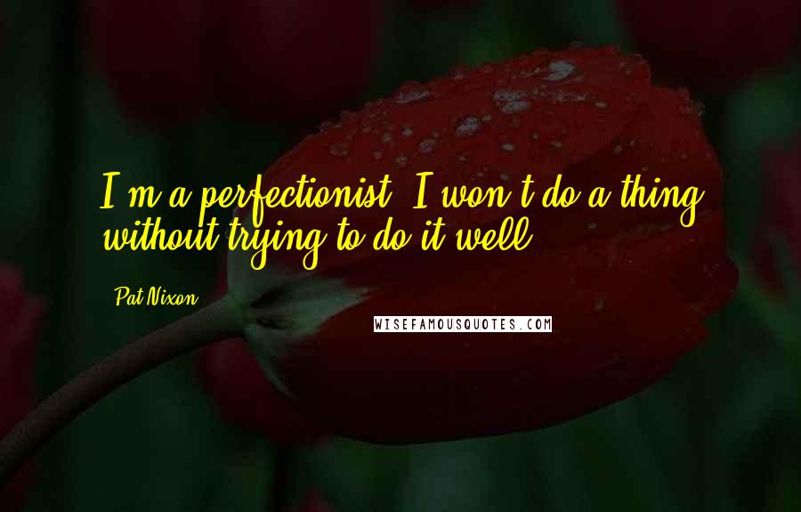 Pat Nixon Quotes: I'm a perfectionist. I won't do a thing without trying to do it well.