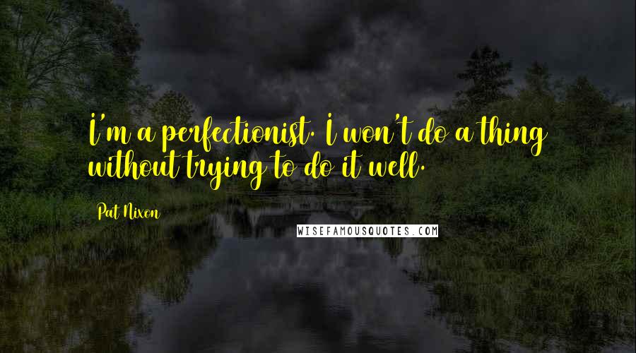 Pat Nixon Quotes: I'm a perfectionist. I won't do a thing without trying to do it well.