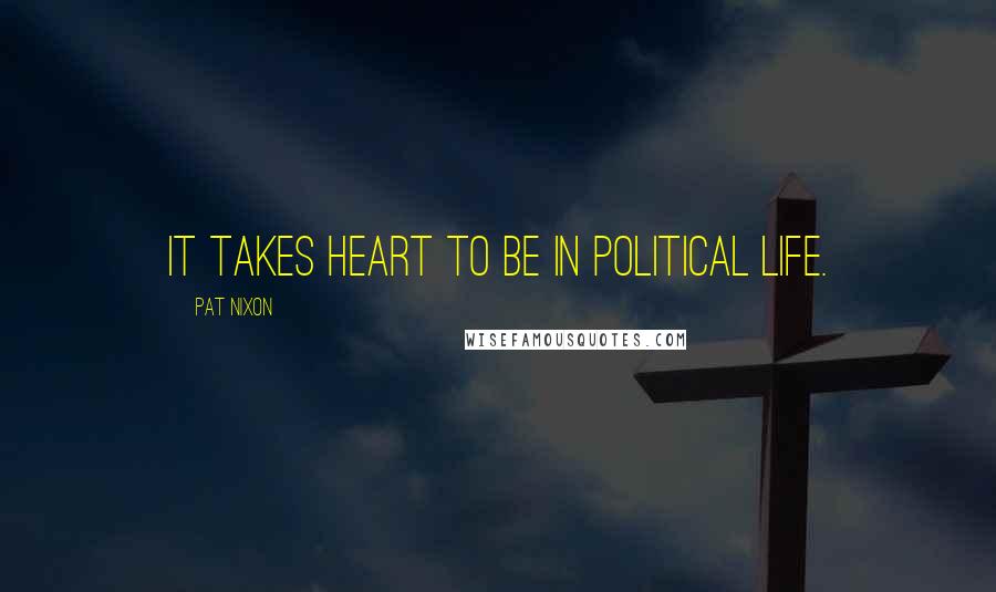 Pat Nixon Quotes: It takes heart to be in political life.