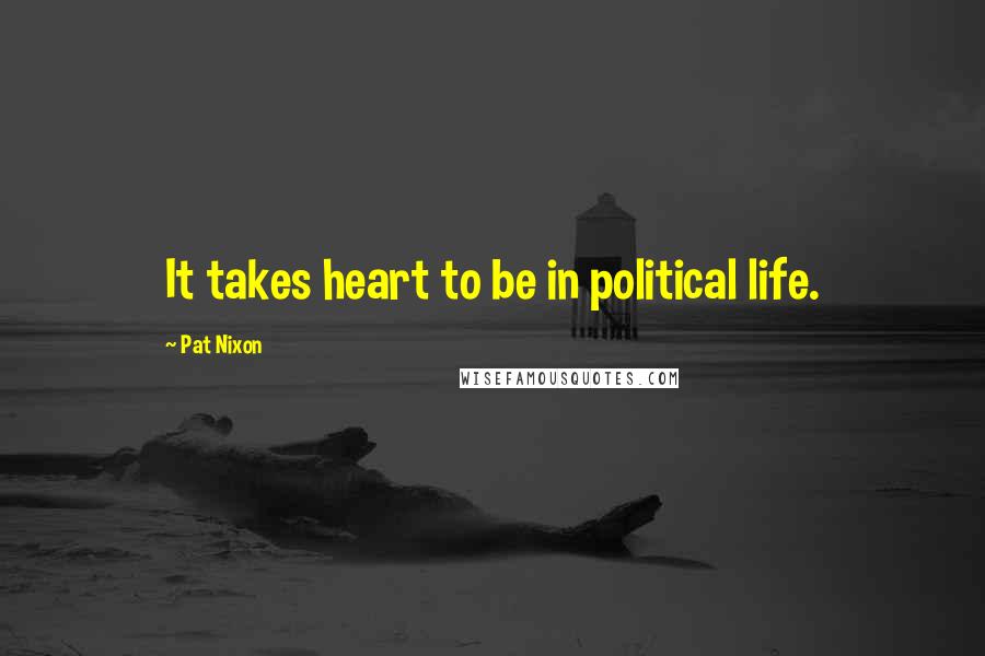 Pat Nixon Quotes: It takes heart to be in political life.