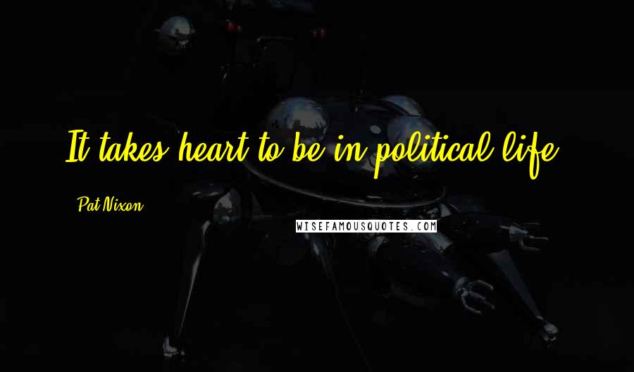 Pat Nixon Quotes: It takes heart to be in political life.