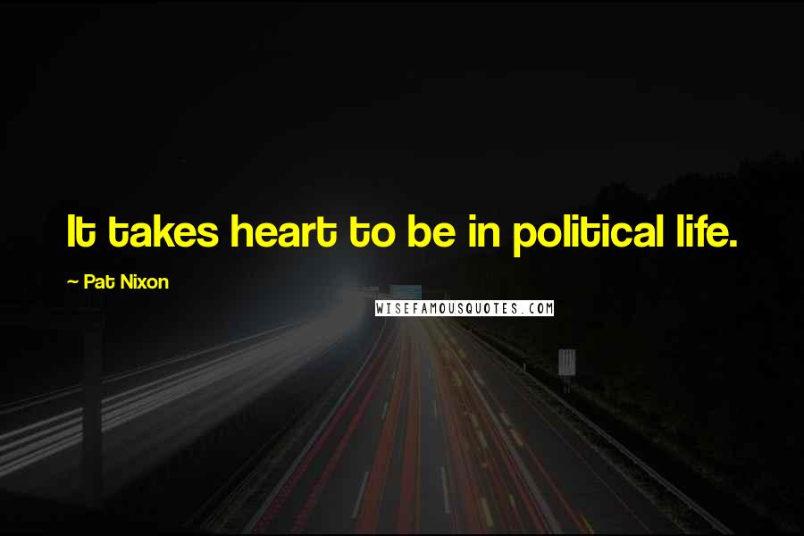Pat Nixon Quotes: It takes heart to be in political life.
