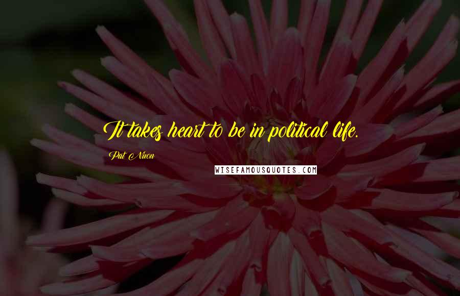 Pat Nixon Quotes: It takes heart to be in political life.