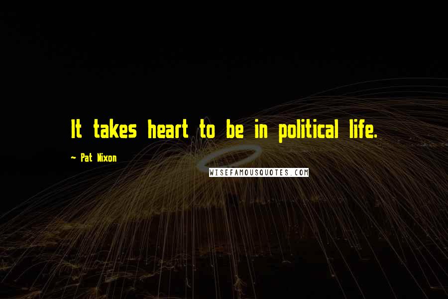 Pat Nixon Quotes: It takes heart to be in political life.