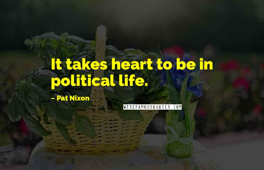 Pat Nixon Quotes: It takes heart to be in political life.
