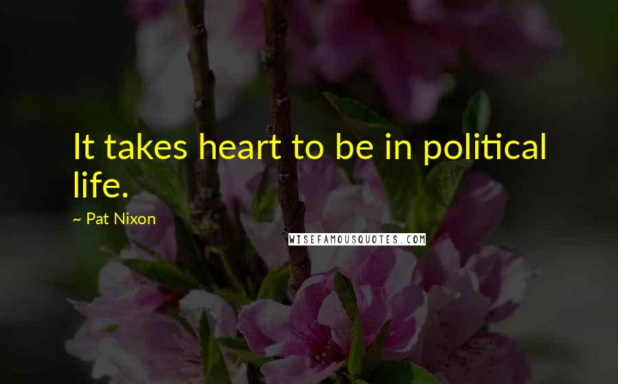 Pat Nixon Quotes: It takes heart to be in political life.