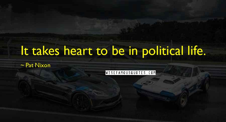 Pat Nixon Quotes: It takes heart to be in political life.