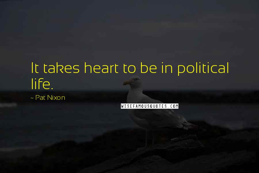 Pat Nixon Quotes: It takes heart to be in political life.
