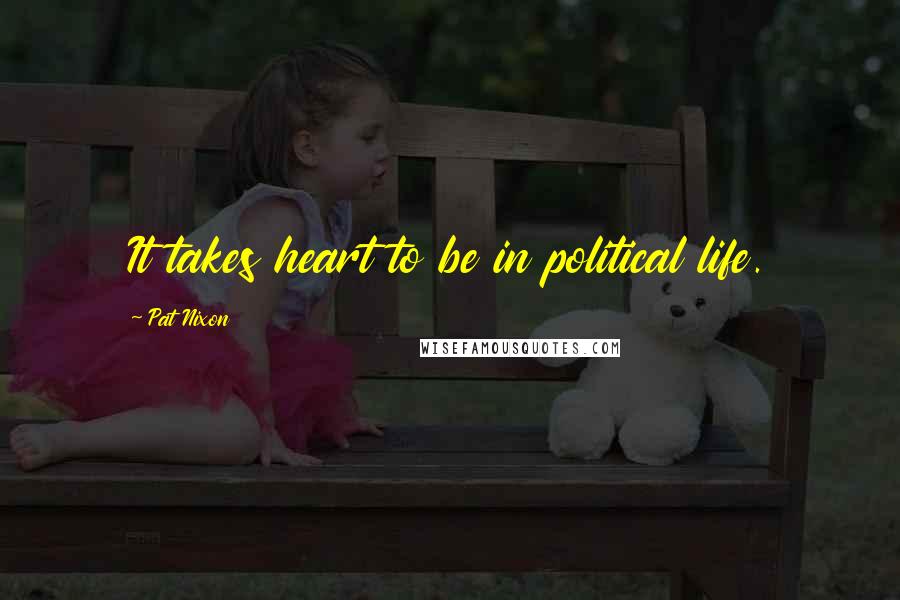 Pat Nixon Quotes: It takes heart to be in political life.