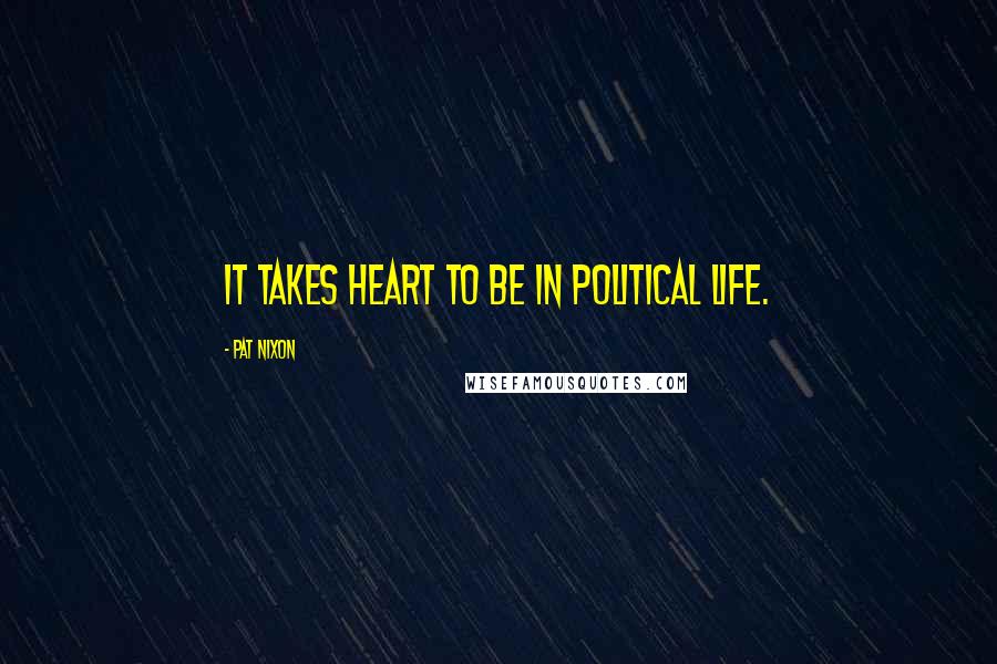 Pat Nixon Quotes: It takes heart to be in political life.