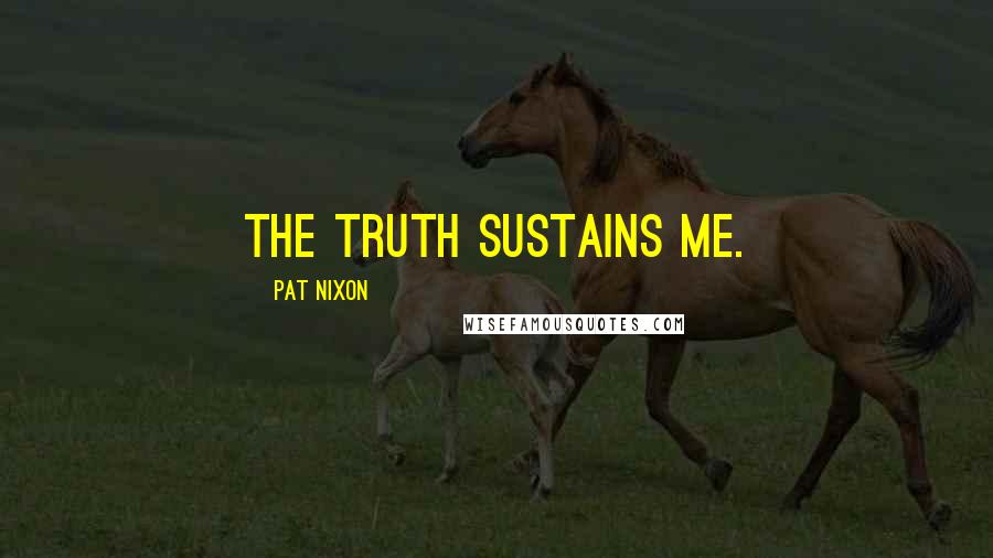 Pat Nixon Quotes: The truth sustains me.