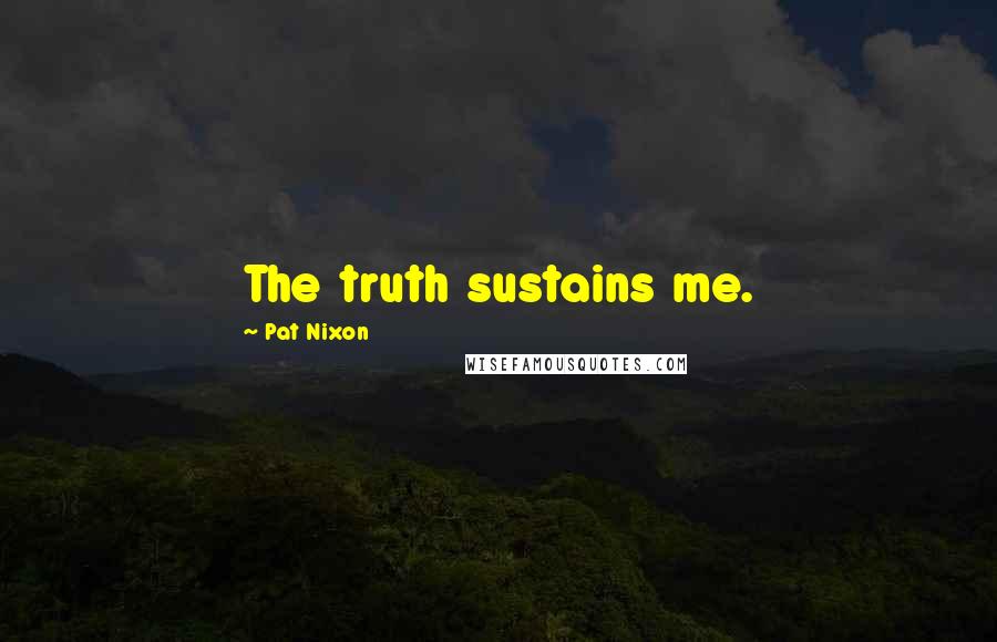 Pat Nixon Quotes: The truth sustains me.