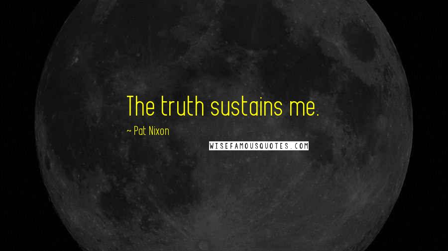 Pat Nixon Quotes: The truth sustains me.