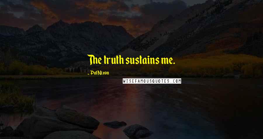 Pat Nixon Quotes: The truth sustains me.