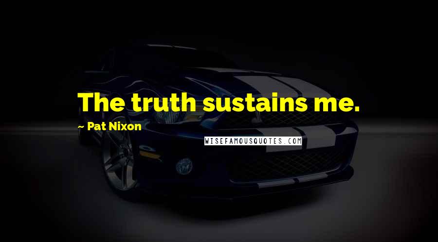 Pat Nixon Quotes: The truth sustains me.