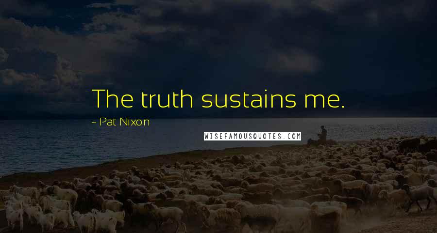 Pat Nixon Quotes: The truth sustains me.