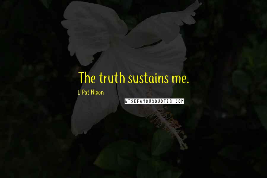 Pat Nixon Quotes: The truth sustains me.