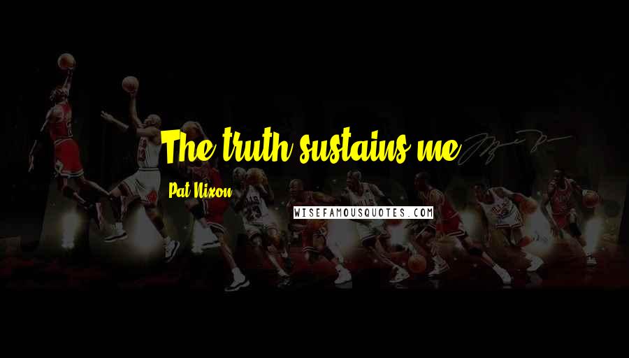 Pat Nixon Quotes: The truth sustains me.