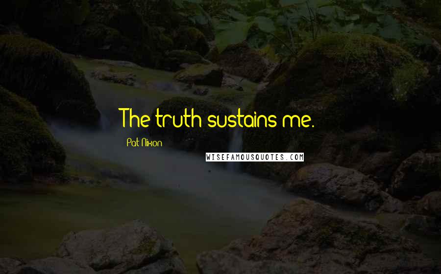 Pat Nixon Quotes: The truth sustains me.