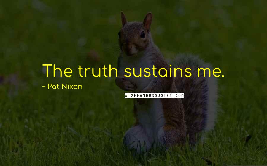 Pat Nixon Quotes: The truth sustains me.