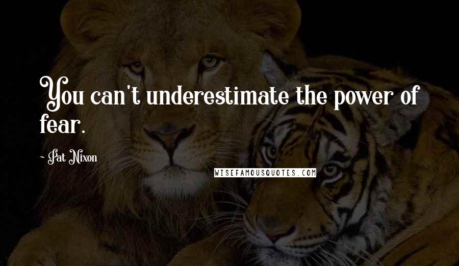 Pat Nixon Quotes: You can't underestimate the power of fear.